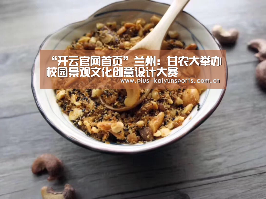 “开云官网首页”兰州:甘农大举办校园景观文化创意设计大赛(图3) 开云体育高清直播