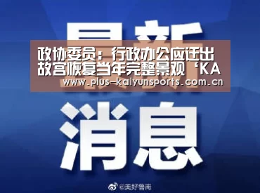 政协委员:行政办公应迁出故宫恢复当年完整景观‘KAIYUN SPORTS’(图2) KAIYUN SPORTS