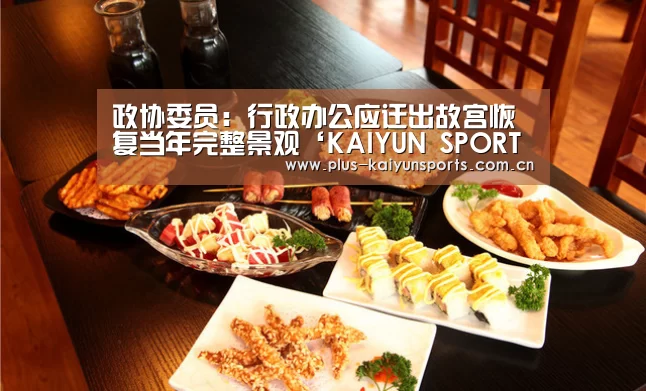 政协委员:行政办公应迁出故宫恢复当年完整景观‘KAIYUN SPORTS’(图1) 开云官网首页