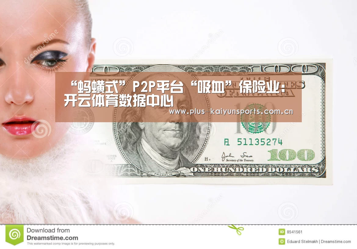 “蚂蟥式”P2P平台“吸血”保险业:开云体育数据中心(图1) 开云官网首页