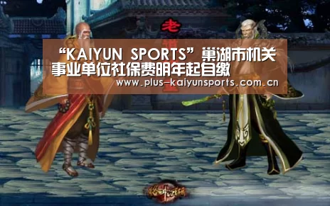 “KAIYUN SPORTS”巢湖市机关事业单位社保费明年起自缴(图1) KAIYUN SPORTS