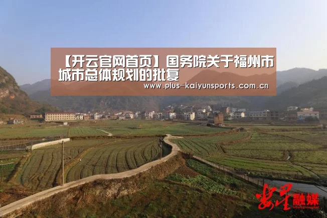 【开云官网首页】国务院关于福州市城市总体规划的批复(图1) 开云体育数据中心