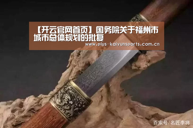 【开云官网首页】国务院关于福州市城市总体规划的批复(图4) KAIYUN SPORTS