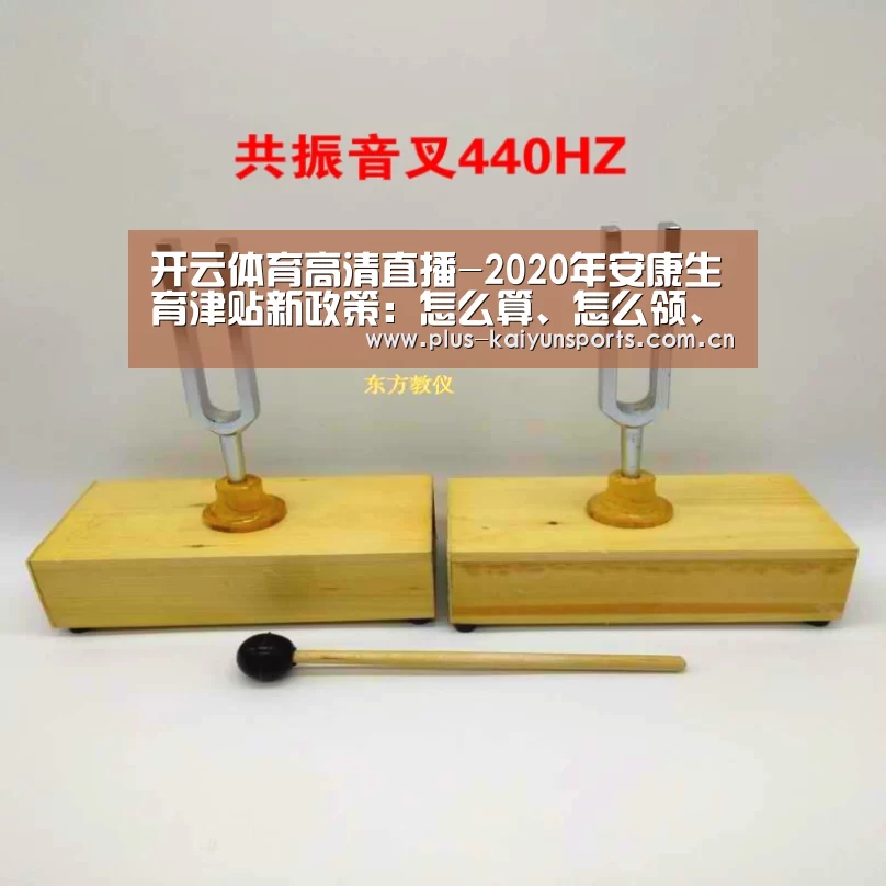 开云体育高清直播-2020年安康生育津贴新政策:怎么算、怎么领、领取条件(图1) 开云官网首页