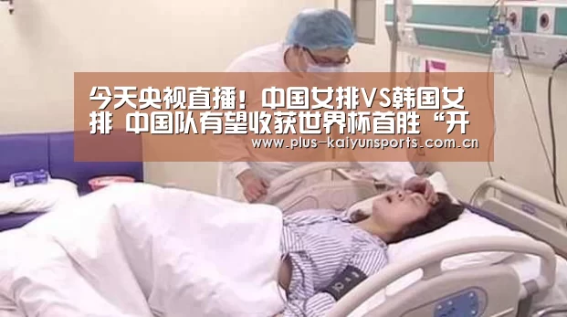 今天央视直播!中国女排VS韩国女排 中国队有望收获世界杯首胜“开云体育高清直播”(图2) 开云体育官方入口