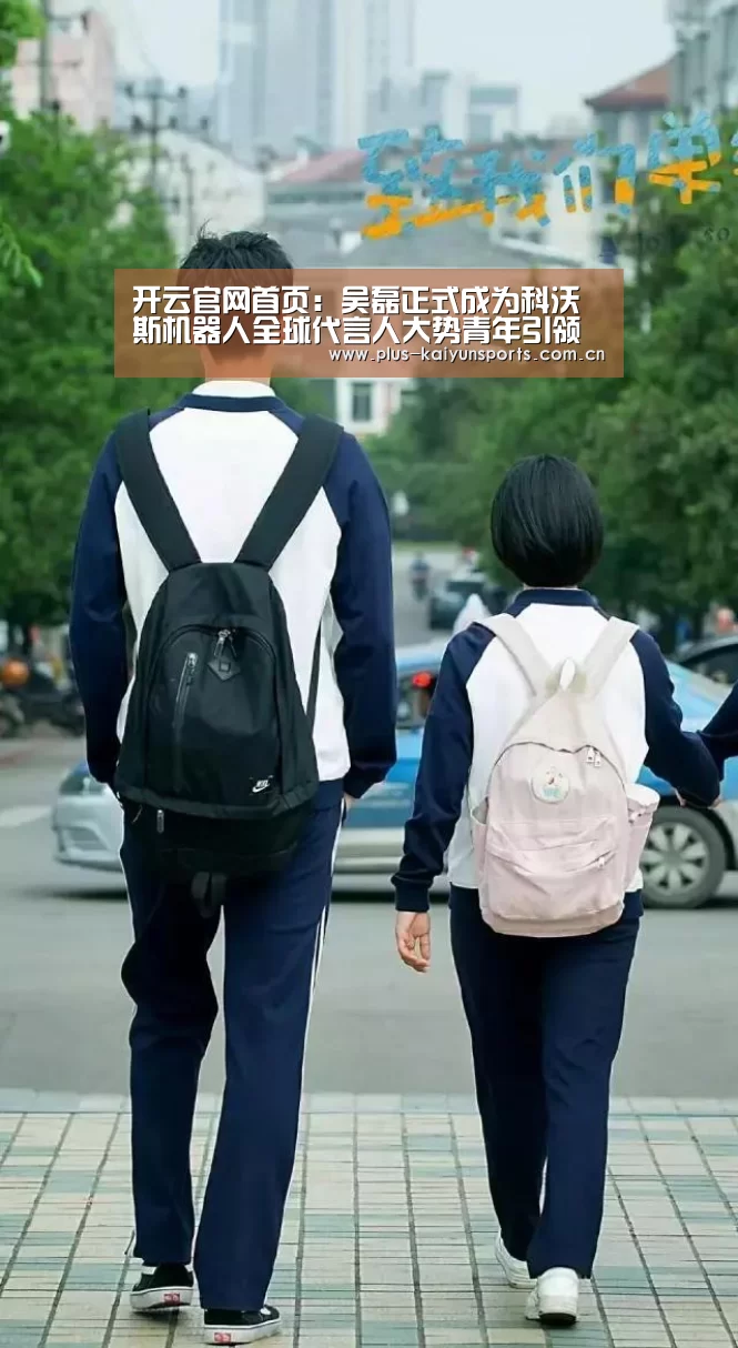 开云官网首页:吴磊正式成为科沃斯机器人全球代言人大势青年引领智能生活(图2) 开云体育数据中心