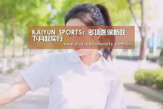 KAIYUN SPORTS:多项医保新政下月起实行(图2) 开云体育官方入口
