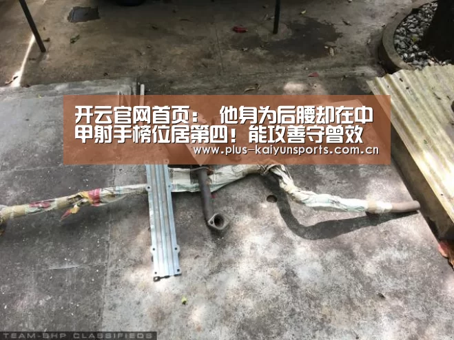 开云官网首页：
他身为后腰却在中甲射手榜位居第四！能攻善守曾效力三大中超权门
